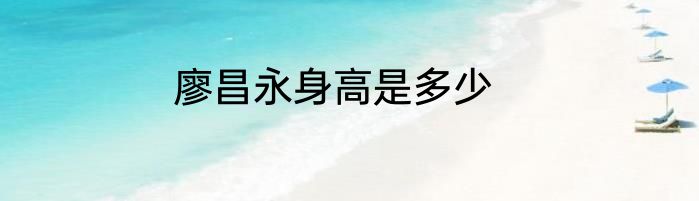 廖昌永身高是多少