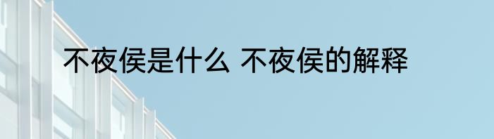 不夜侯是什么 不夜侯的解释