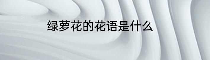 绿萝花的花语是什么