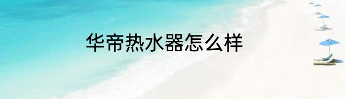 华帝热水器怎么样