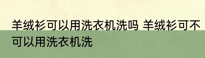 羊绒衫可以用洗衣机洗吗 羊绒衫可不可以用洗衣机洗