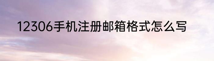 12306手机注册邮箱格式怎么写
