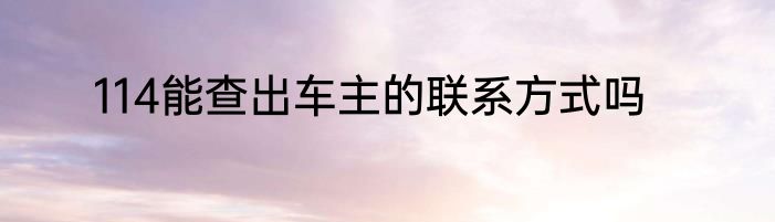 114能查出车主的联系方式吗