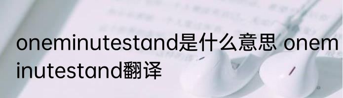 oneminutestand是什么意思 oneminutestand翻译