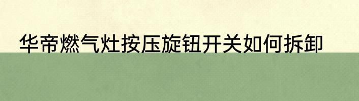 华帝燃气灶按压旋钮开关如何拆卸