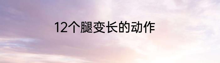 12个腿变长的动作