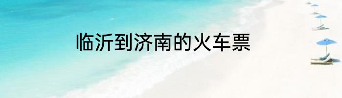 临沂到济南的火车票