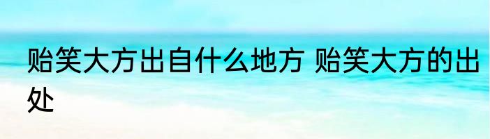 贻笑大方出自什么地方 贻笑大方的出处