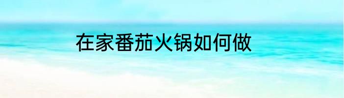 在家番茄火锅如何做