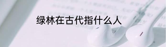 绿林在古代指什么人