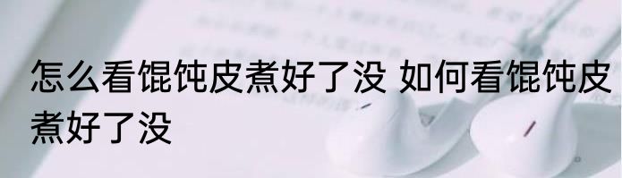 怎么看馄饨皮煮好了没 如何看馄饨皮煮好了没