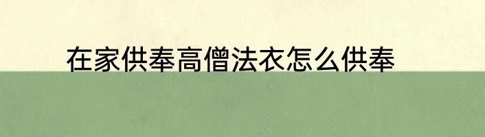 在家供奉高僧法衣怎么供奉