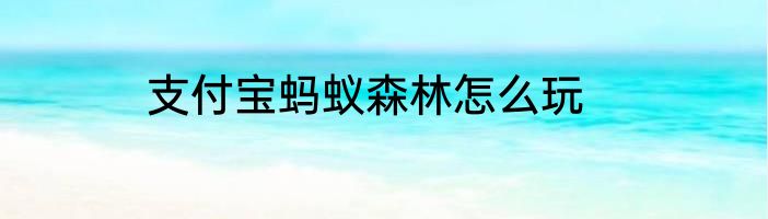 支付宝蚂蚁森林怎么玩