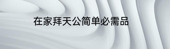 在家拜天公简单必需品