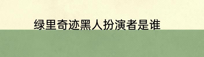 绿里奇迹黑人扮演者是谁
