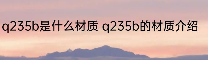 q235b是什么材质 q235b的材质介绍