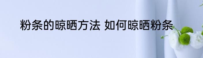 粉条的晾晒方法 如何晾晒粉条