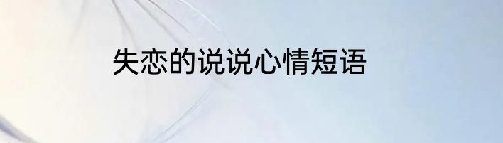 失恋的说说心情短语