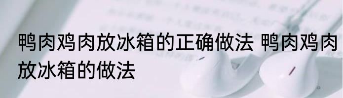 鸭肉鸡肉放冰箱的正确做法 鸭肉鸡肉放冰箱的做法