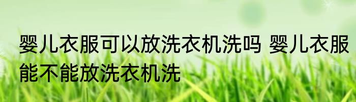 婴儿衣服可以放洗衣机洗吗 婴儿衣服能不能放洗衣机洗