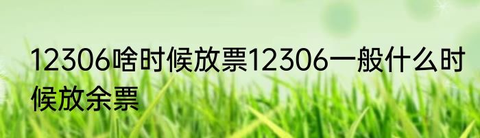 12306啥时候放票12306一般什么时候放余票