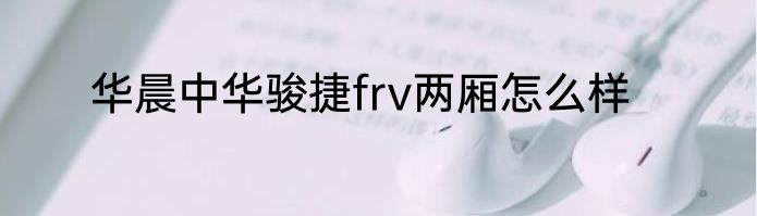 华晨中华骏捷frv两厢怎么样