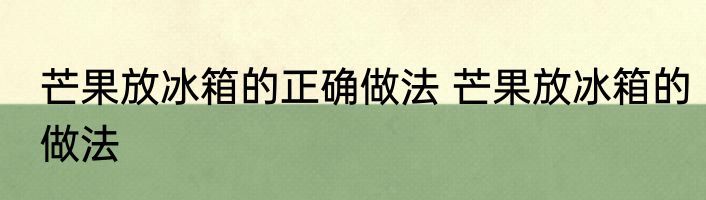 芒果放冰箱的正确做法 芒果放冰箱的做法