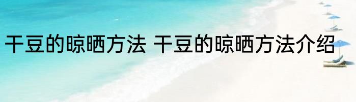 干豆的晾晒方法 干豆的晾晒方法介绍