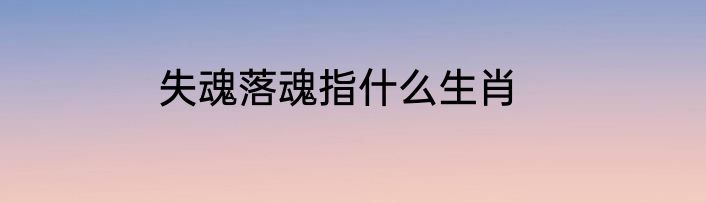 失魂落魂指什么生肖