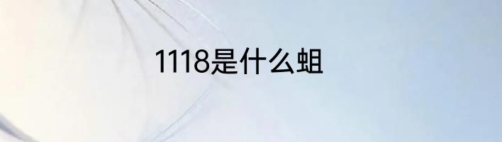 1118是什么蛆