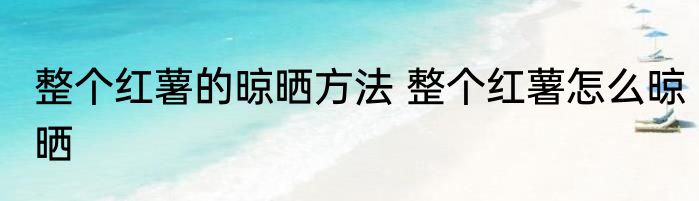 整个红薯的晾晒方法 整个红薯怎么晾晒