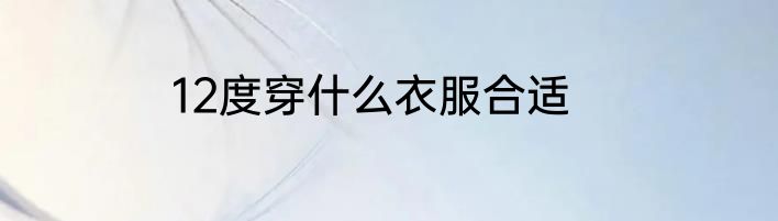 12度穿什么衣服合适