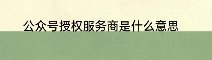 公众号授权服务商是什么意思