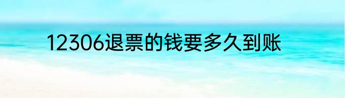 12306退票的钱要多久到账