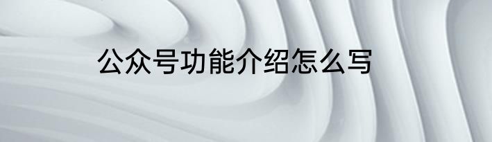 公众号功能介绍怎么写