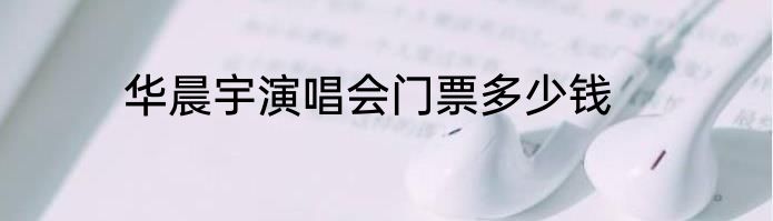 华晨宇演唱会门票多少钱