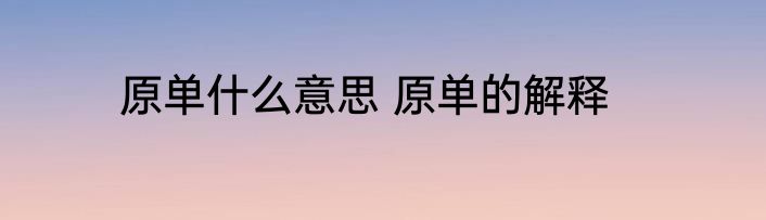 原单什么意思 原单的解释