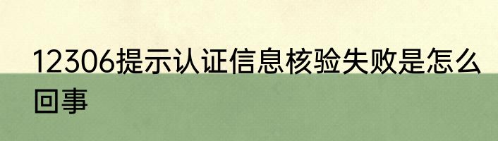 12306提示认证信息核验失败是怎么回事