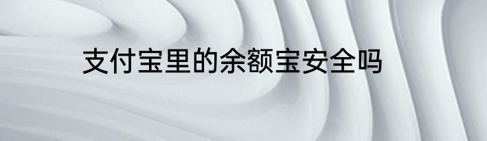 支付宝里的余额宝安全吗