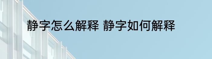 静字怎么解释 静字如何解释