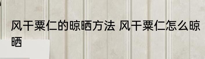 风干粟仁的晾晒方法 风干粟仁怎么晾晒