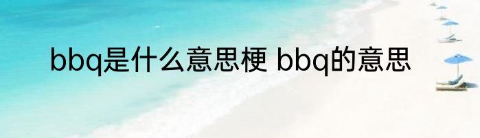 bbq是什么意思梗 bbq的意思