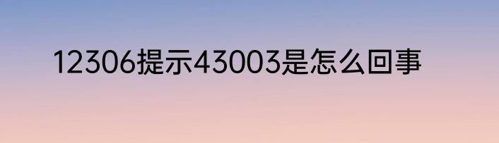 12306提示43003是怎么回事