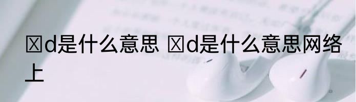 ⅰd是什么意思 ⅰd是什么意思网络上