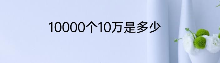 10000个10万是多少