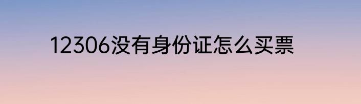 12306没有身份证怎么买票