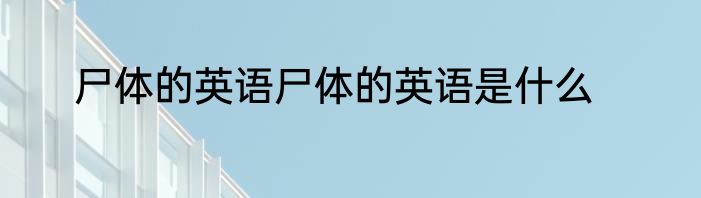 尸体的英语尸体的英语是什么
