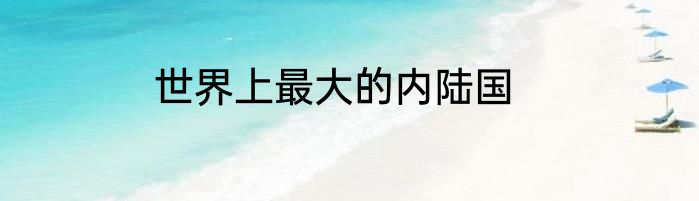 世界上最大的内陆国