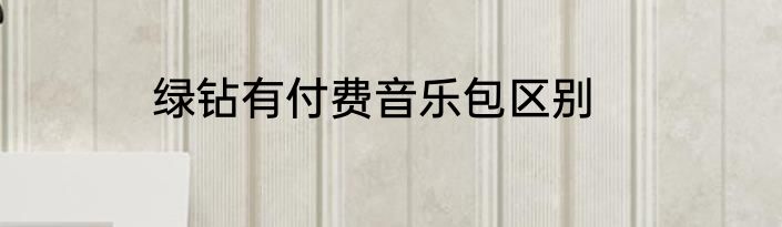 绿钻有付费音乐包区别