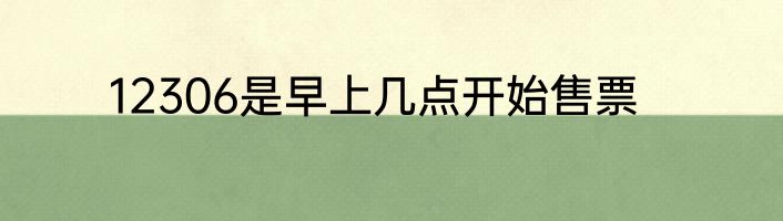 12306是早上几点开始售票
